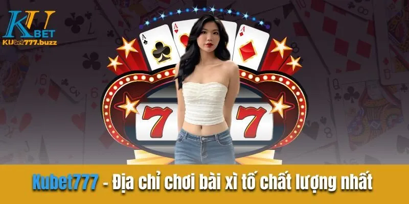 Bài Xì Tố Kubet777 - Những Chiến Lược Tăng Tỷ Lệ Thắng Kubet777 - Địa chỉ chơi bài xì tố chất lượng nhất hiện nay